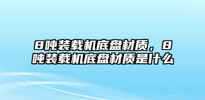 8噸裝載機底盤材質(zhì)，8噸裝載機底盤材質(zhì)是什么