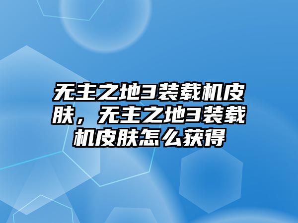 無主之地3裝載機(jī)皮膚，無主之地3裝載機(jī)皮膚怎么獲得