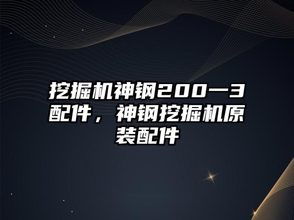 挖掘機(jī)神鋼200一3配件，神鋼挖掘機(jī)原裝配件