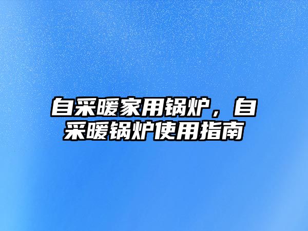 自采暖家用鍋爐，自采暖鍋爐使用指南