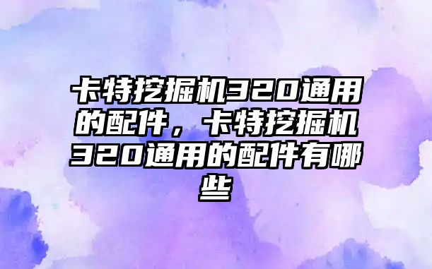 卡特挖掘機320通用的配件，卡特挖掘機320通用的配件有哪些