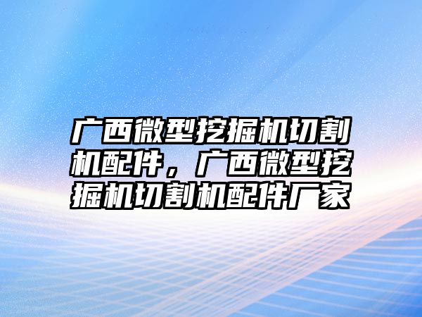 廣西微型挖掘機切割機配件，廣西微型挖掘機切割機配件廠家