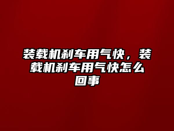 裝載機剎車用氣快，裝載機剎車用氣快怎么回事