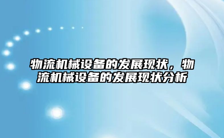 物流機械設(shè)備的發(fā)展現(xiàn)狀，物流機械設(shè)備的發(fā)展現(xiàn)狀分析