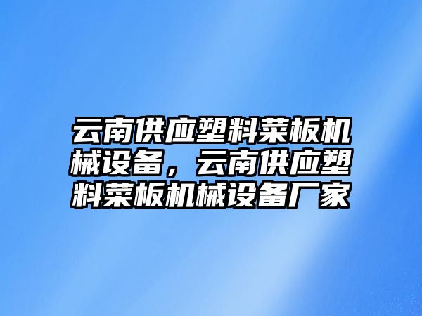 云南供應塑料菜板機械設備，云南供應塑料菜板機械設備廠家