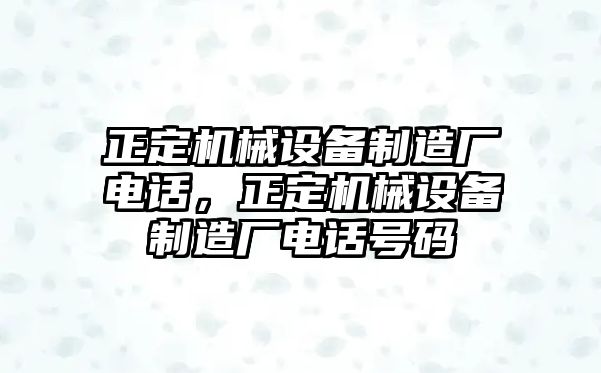 正定機(jī)械設(shè)備制造廠電話，正定機(jī)械設(shè)備制造廠電話號(hào)碼