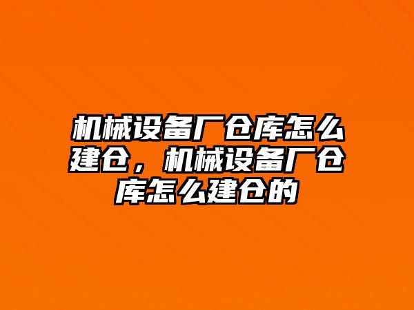 機械設備廠倉庫怎么建倉，機械設備廠倉庫怎么建倉的