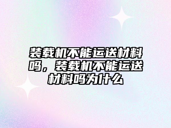 裝載機不能運送材料嗎，裝載機不能運送材料嗎為什么