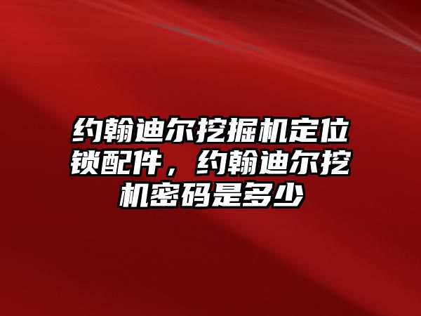 約翰迪爾挖掘機(jī)定位鎖配件，約翰迪爾挖機(jī)密碼是多少