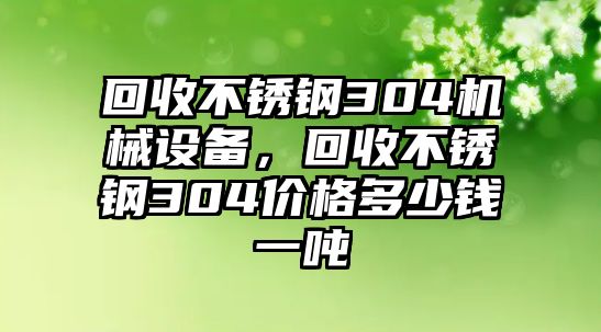 回收不銹鋼304機械設備，回收不銹鋼304價格多少錢一噸