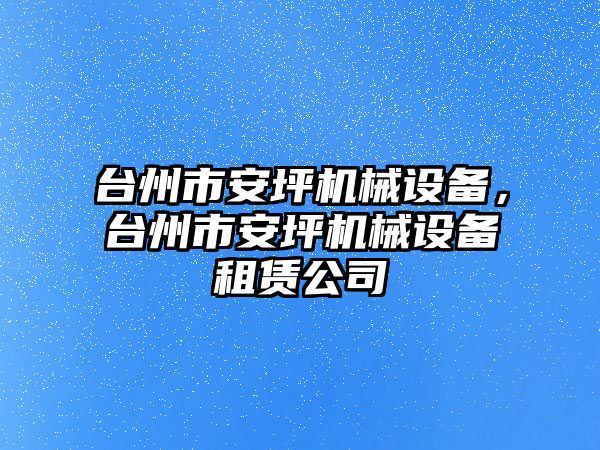 臺州市安坪機械設(shè)備，臺州市安坪機械設(shè)備租賃公司