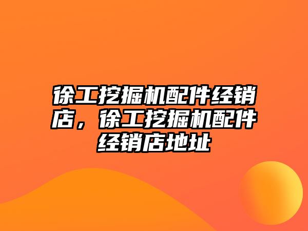 徐工挖掘機配件經(jīng)銷店，徐工挖掘機配件經(jīng)銷店地址