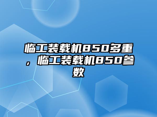 臨工裝載機850多重，臨工裝載機850參數