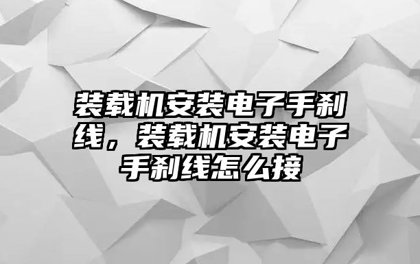 裝載機安裝電子手剎線，裝載機安裝電子手剎線怎么接