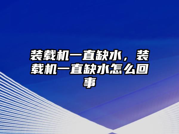 裝載機一直缺水，裝載機一直缺水怎么回事