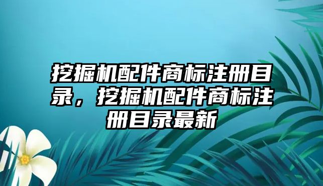 挖掘機配件商標注冊目錄，挖掘機配件商標注冊目錄最新