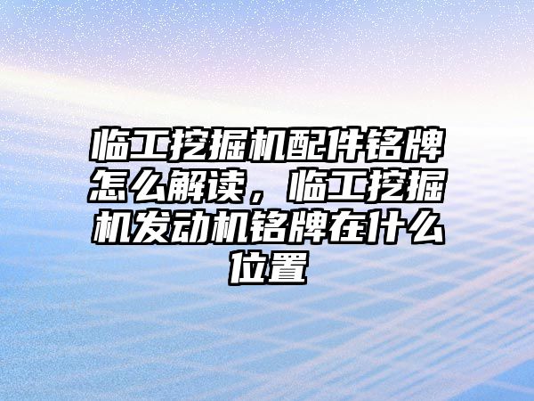 臨工挖掘機配件銘牌怎么解讀，臨工挖掘機發(fā)動機銘牌在什么位置