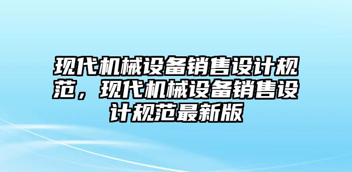 現代機械設備銷售設計規范，現代機械設備銷售設計規范最新版