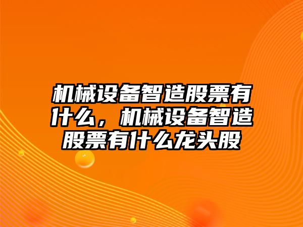 機械設備智造股票有什么，機械設備智造股票有什么龍頭股