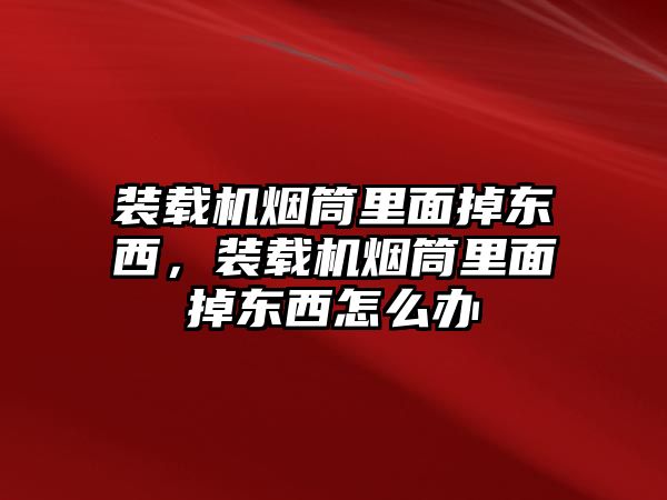 裝載機(jī)煙筒里面掉東西，裝載機(jī)煙筒里面掉東西怎么辦