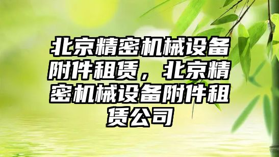 北京精密機械設備附件租賃，北京精密機械設備附件租賃公司