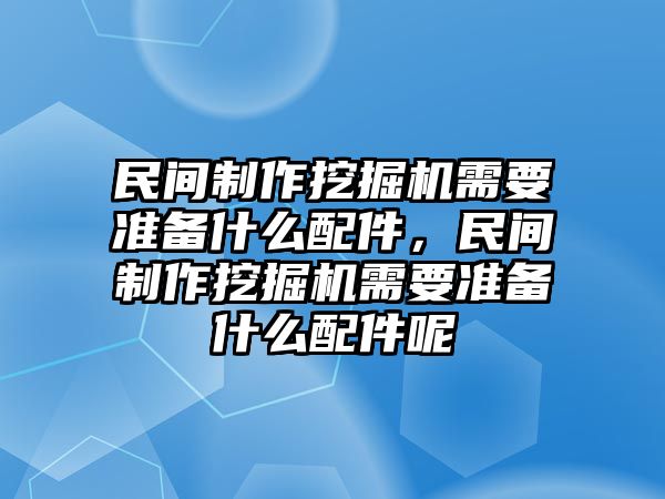 民間制作挖掘機(jī)需要準(zhǔn)備什么配件，民間制作挖掘機(jī)需要準(zhǔn)備什么配件呢