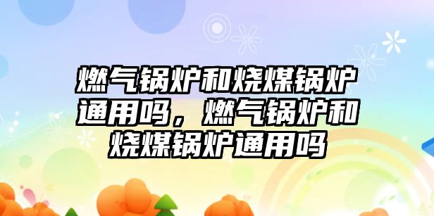 燃氣鍋爐和燒煤鍋爐通用嗎，燃氣鍋爐和燒煤鍋爐通用嗎