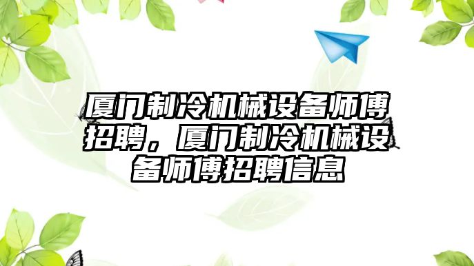 廈門制冷機械設備師傅招聘，廈門制冷機械設備師傅招聘信息