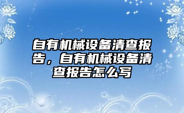 自有機械設備清查報告，自有機械設備清查報告怎么寫