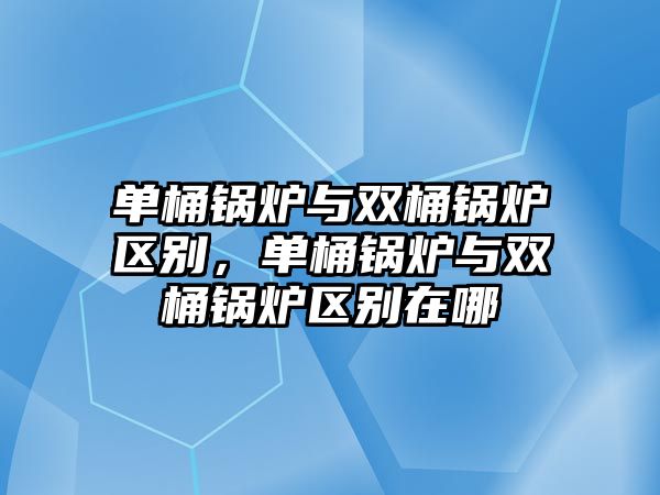 單桶鍋爐與雙桶鍋爐區別，單桶鍋爐與雙桶鍋爐區別在哪