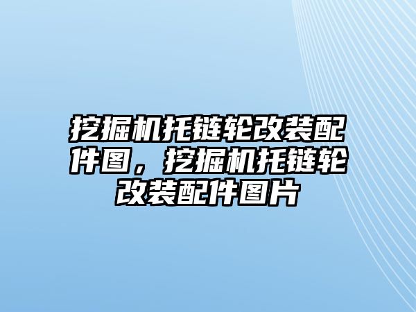 挖掘機托鏈輪改裝配件圖，挖掘機托鏈輪改裝配件圖片