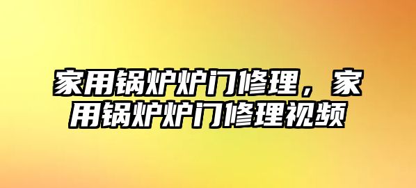 家用鍋爐爐門修理，家用鍋爐爐門修理視頻