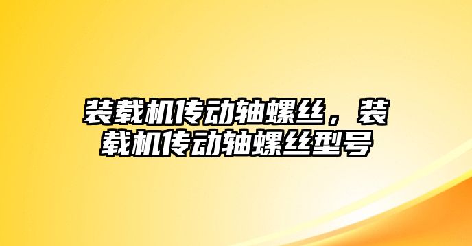 裝載機傳動軸螺絲，裝載機傳動軸螺絲型號