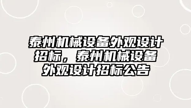 泰州機械設(shè)備外觀設(shè)計招標，泰州機械設(shè)備外觀設(shè)計招標公告