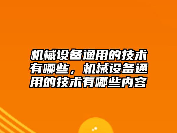 機械設備通用的技術(shù)有哪些，機械設備通用的技術(shù)有哪些內(nèi)容