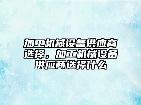 加工機械設備供應商選擇，加工機械設備供應商選擇什么