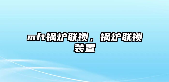 mft鍋爐聯鎖，鍋爐聯鎖裝置