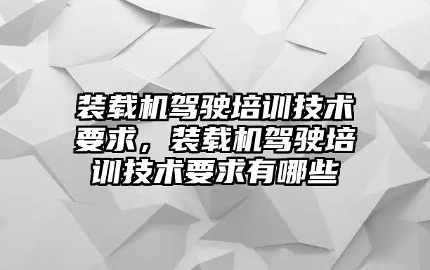 裝載機駕駛培訓技術要求，裝載機駕駛培訓技術要求有哪些