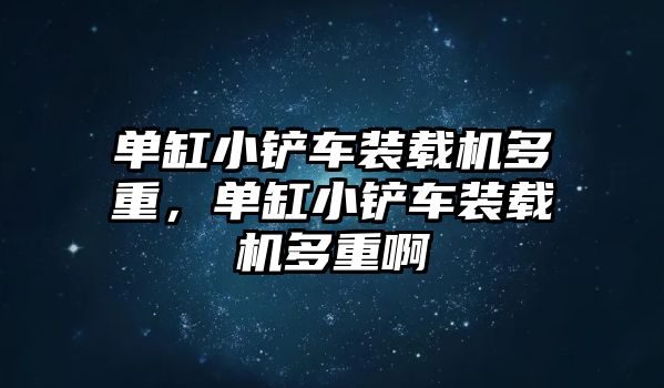 單缸小鏟車裝載機多重，單缸小鏟車裝載機多重啊