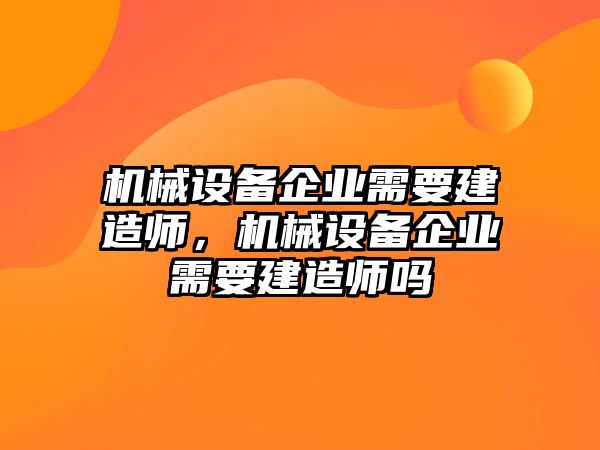 機(jī)械設(shè)備企業(yè)需要建造師，機(jī)械設(shè)備企業(yè)需要建造師嗎