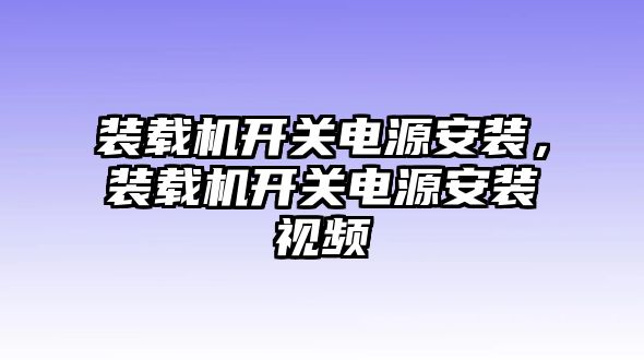 裝載機開關(guān)電源安裝，裝載機開關(guān)電源安裝視頻