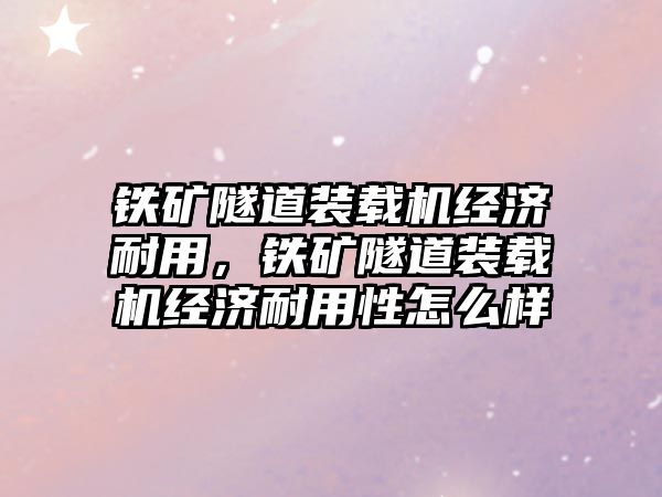 鐵礦隧道裝載機經濟耐用，鐵礦隧道裝載機經濟耐用性怎么樣