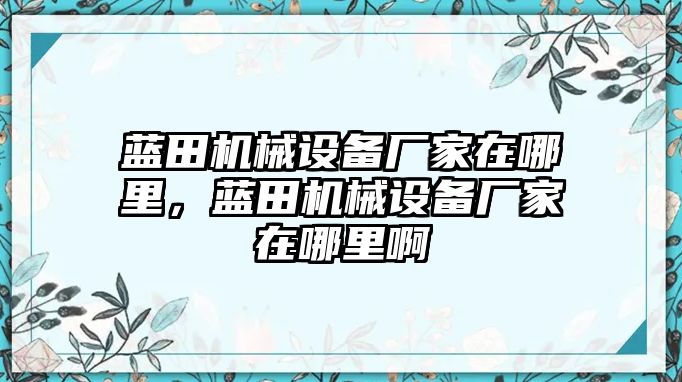 藍(lán)田機(jī)械設(shè)備廠家在哪里，藍(lán)田機(jī)械設(shè)備廠家在哪里啊