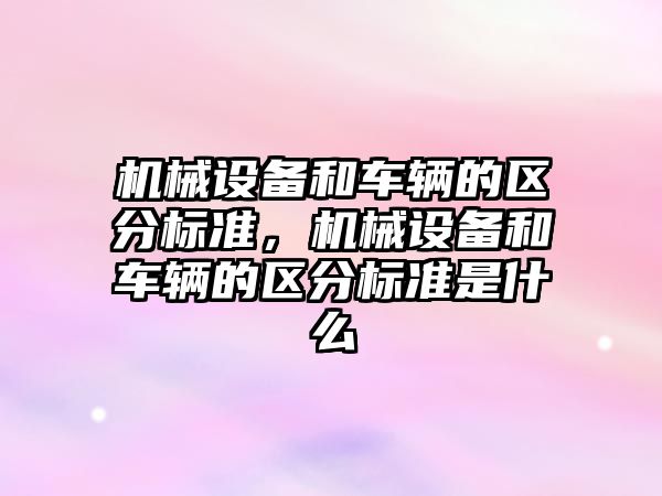 機械設備和車輛的區分標準，機械設備和車輛的區分標準是什么