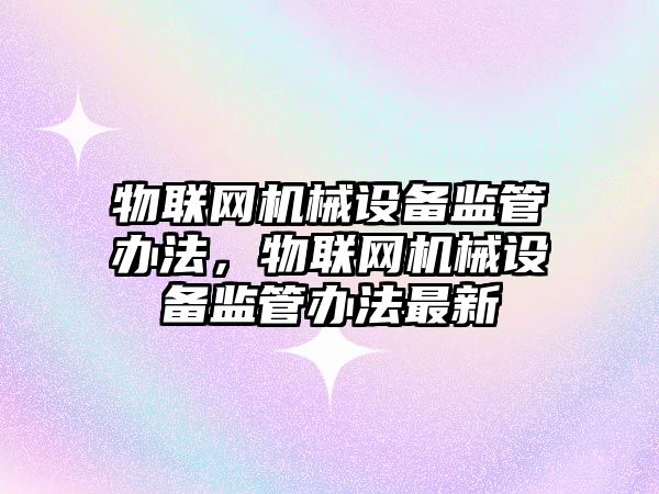 物聯網機械設備監管辦法，物聯網機械設備監管辦法最新