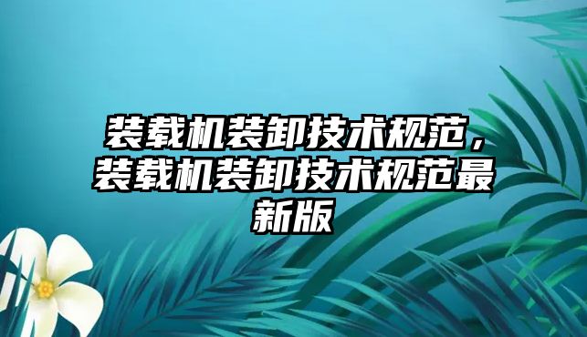 裝載機裝卸技術規范，裝載機裝卸技術規范最新版