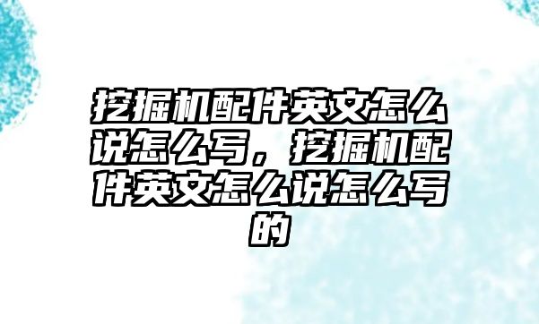 挖掘機配件英文怎么說怎么寫，挖掘機配件英文怎么說怎么寫的