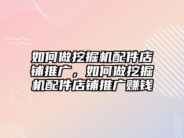 如何做挖掘機(jī)配件店鋪推廣，如何做挖掘機(jī)配件店鋪推廣賺錢