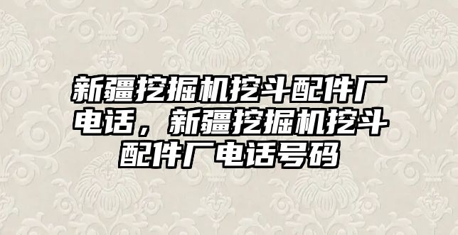 新疆挖掘機挖斗配件廠電話，新疆挖掘機挖斗配件廠電話號碼