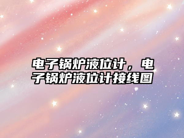 電子鍋爐液位計，電子鍋爐液位計接線圖